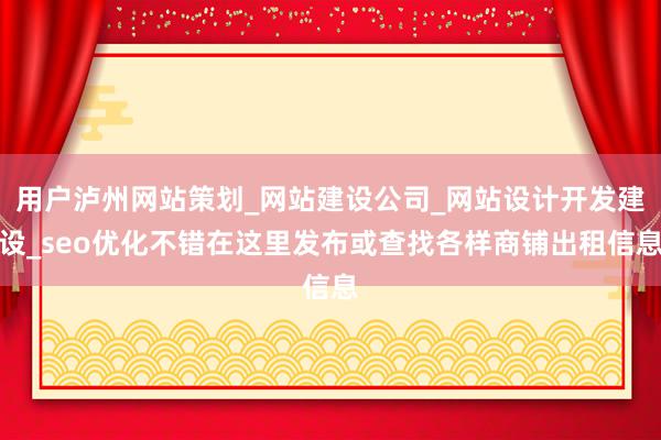 用户泸州网站策划_网站建设公司_网站设计开发建设_seo优化不错在这里发布或查找各样商铺出租信息